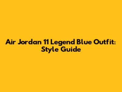 Air Jordan 11 Legend Blue Outfit: Style Guide