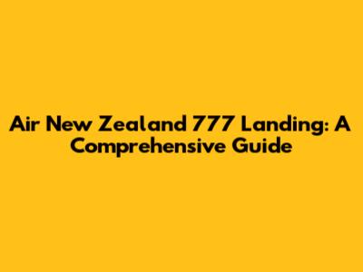 Air New Zealand 777 Landing: A Comprehensive Guide