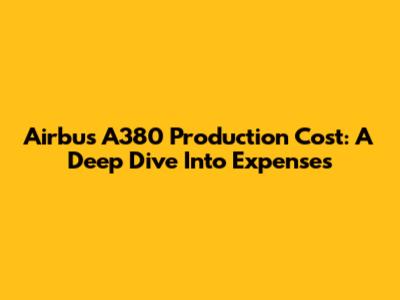 Airbus A380 Production Cost: A Deep Dive Into Expenses