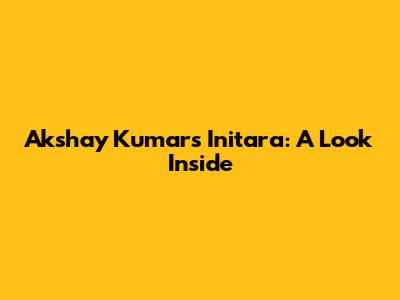 Akshay Kumar's Initara: A Look Inside