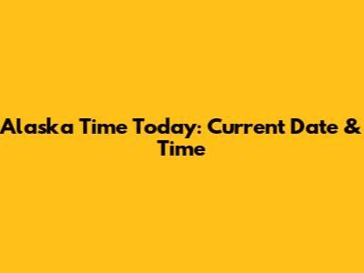 Alaska Time Today: Current Date & Time