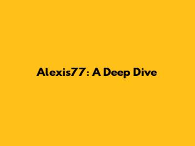Alexis77: A Deep Dive