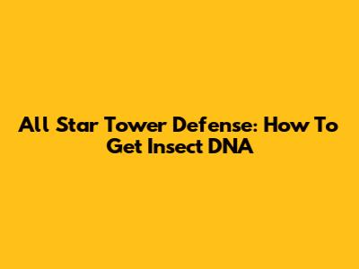 All Star Tower Defense: How To Get Insect DNA