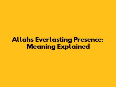 Allah's Everlasting Presence: Meaning Explained