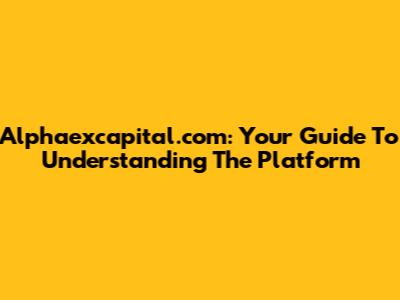 Alphaexcapital.com: Your Guide To Understanding The Platform