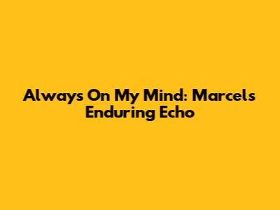 Always On My Mind: Marcel's Enduring Echo