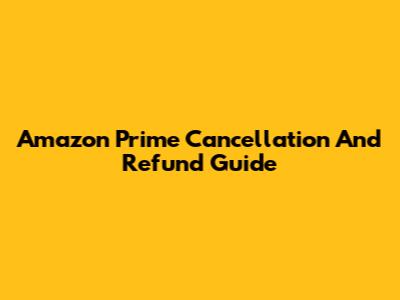Amazon Prime Cancellation And Refund Guide