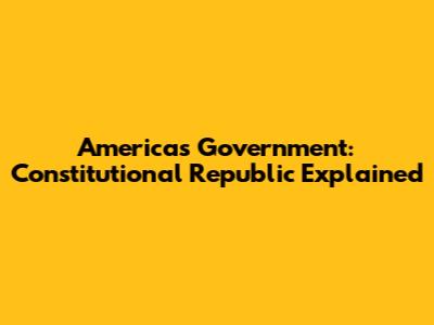 America's Government: Constitutional Republic Explained