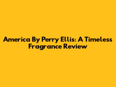 America By Perry Ellis: A Timeless Fragrance Review