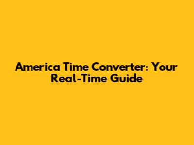 America Time Converter: Your Real-Time Guide