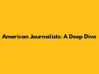 American Journalists: A Deep Dive