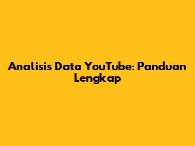 Analisis Data YouTube: Panduan Lengkap