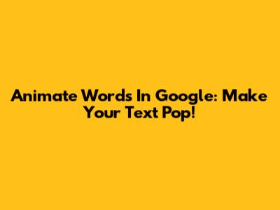 Animate Words In Google: Make Your Text Pop!