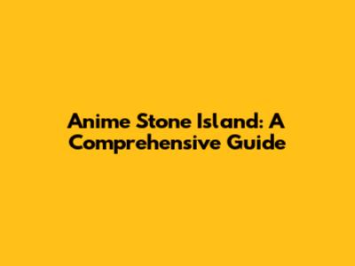 Anime Stone Island: A Comprehensive Guide