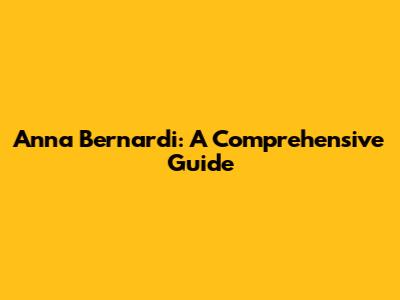 Anna Bernardi: A Comprehensive Guide