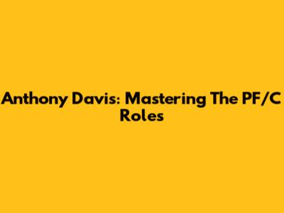 Anthony Davis: Mastering The PF/C Roles