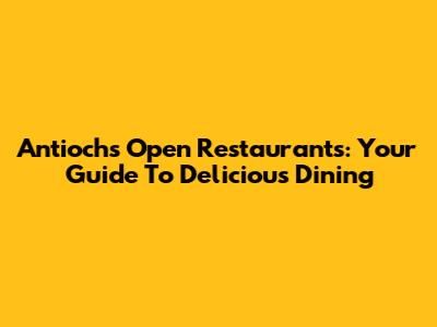Antioch's Open Restaurants: Your Guide To Delicious Dining