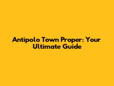 Antipolo Town Proper: Your Ultimate Guide