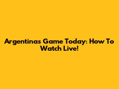 Argentina's Game Today: How To Watch Live!
