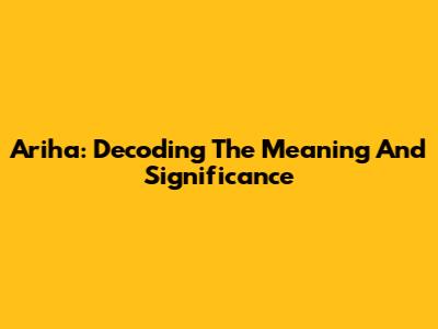 Ariha: Decoding The Meaning And Significance