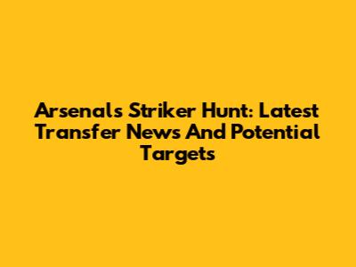 Arsenal's Striker Hunt: Latest Transfer News And Potential Targets