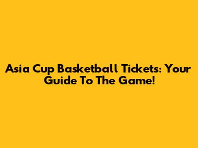 Asia Cup Basketball Tickets: Your Guide To The Game!