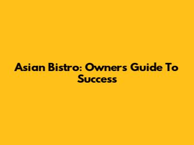 Asian Bistro: Owner's Guide To Success