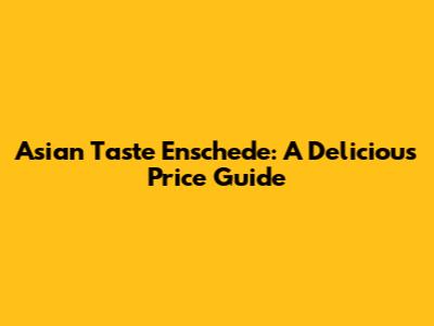 Asian Taste Enschede: A Delicious Price Guide
