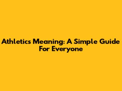 Athletics Meaning: A Simple Guide For Everyone