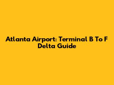 Atlanta Airport: Terminal B To F Delta Guide