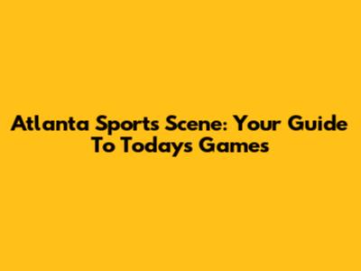 Atlanta Sports Scene: Your Guide To Today's Games