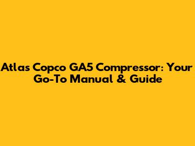 Atlas Copco GA5 Compressor: Your Go-To Manual & Guide