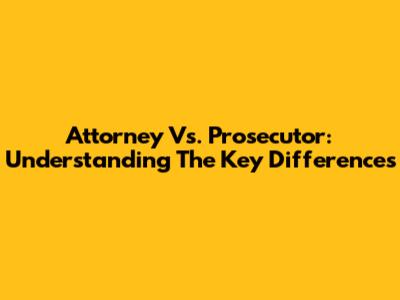 Attorney Vs. Prosecutor: Understanding The Key Differences