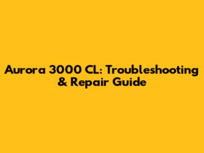 Aurora 3000 CL: Troubleshooting & Repair Guide