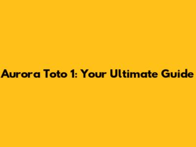 Aurora Toto 1: Your Ultimate Guide