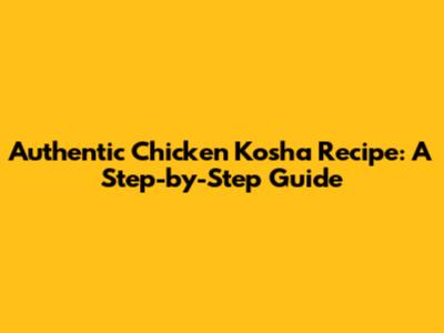 Authentic Chicken Kosha Recipe: A Step-by-Step Guide