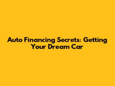 Auto Financing Secrets: Getting Your Dream Car