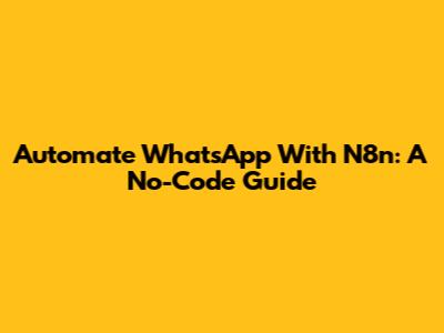 Automate WhatsApp With N8n: A No-Code Guide