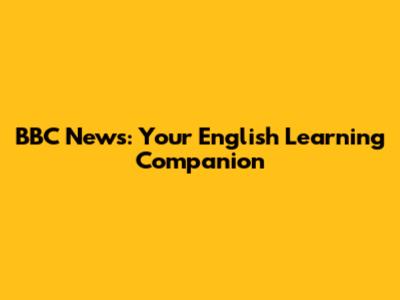 BBC News: Your English Learning Companion