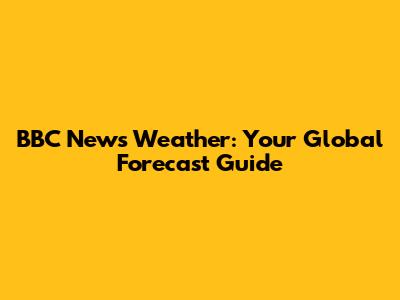 BBC News Weather: Your Global Forecast Guide