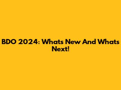 BDO 2024: What's New And What's Next!