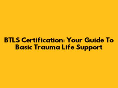 BTLS Certification: Your Guide To Basic Trauma Life Support