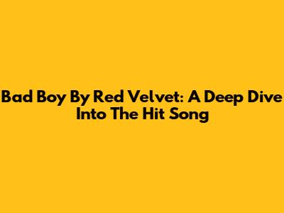 Bad Boy By Red Velvet: A Deep Dive Into The Hit Song