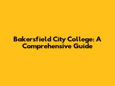 Bakersfield City College: A Comprehensive Guide