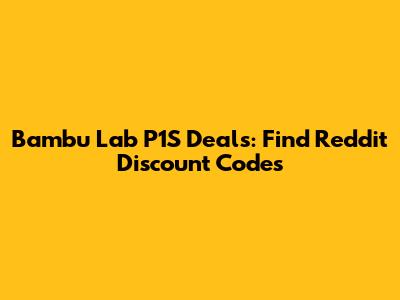 Bambu Lab P1S Deals: Find Reddit Discount Codes