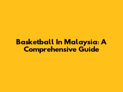 Basketball In Malaysia: A Comprehensive Guide