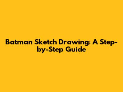 Batman Sketch Drawing: A Step-by-Step Guide