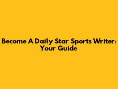 Become A Daily Star Sports Writer: Your Guide