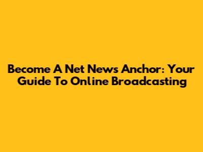 Become A Net News Anchor: Your Guide To Online Broadcasting