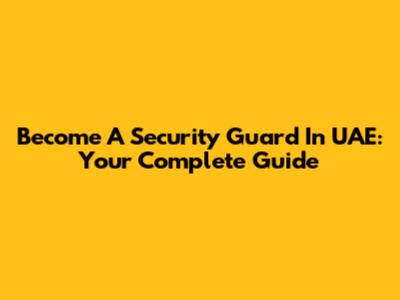 Become A Security Guard In UAE: Your Complete Guide